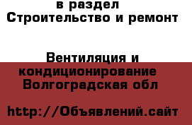  в раздел : Строительство и ремонт » Вентиляция и кондиционирование . Волгоградская обл.